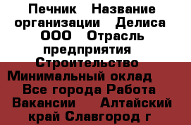 Печник › Название организации ­ Делиса, ООО › Отрасль предприятия ­ Строительство › Минимальный оклад ­ 1 - Все города Работа » Вакансии   . Алтайский край,Славгород г.